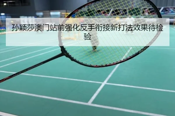 孙颖莎澳门站前强化反手衔接新打法效果待检验